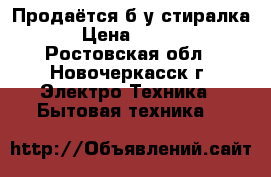 Продаётся б/у стиралка  › Цена ­ 2 500 - Ростовская обл., Новочеркасск г. Электро-Техника » Бытовая техника   